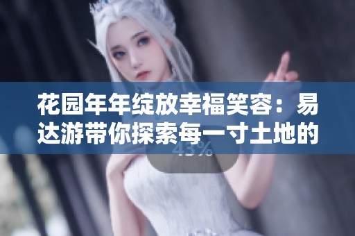 花园年年绽放幸福笑容：易达游带你探索每一寸土地的绝美风景
