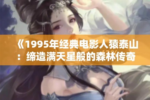 《1995年经典电影人猿泰山：缔造满天星般的森林传奇》