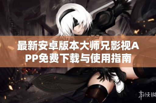 最新安卓版本大师兄影视APP免费下载与使用指南