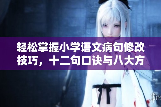 轻松掌握小学语文病句修改技巧，十二句口诀与八大方法助你提升句式表达能力