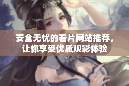 安全无忧的看片网站推荐，让你享受优质观影体验