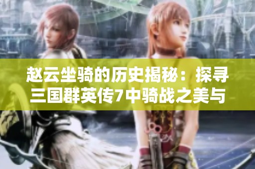 赵云坐骑的历史揭秘：探寻三国群英传7中骑战之美与传奇故事