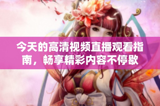 今天的高清视频直播观看指南，畅享精彩内容不停歇