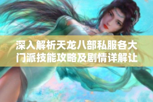 深入解析天龙八部私服各大门派技能攻略及剧情详解让你轻松上手