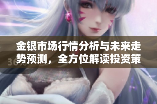 金银市场行情分析与未来走势预测，全方位解读投资策略