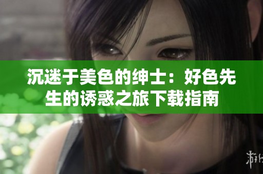 沉迷于美色的绅士：好色先生的诱惑之旅下载指南
