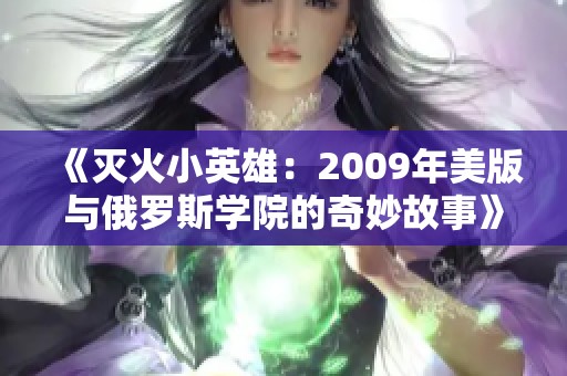 《灭火小英雄：2009年美版与俄罗斯学院的奇妙故事》