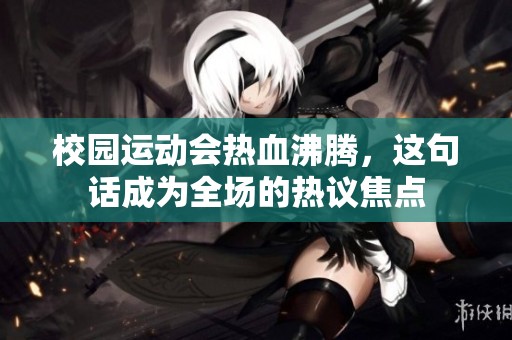 校园运动会热血沸腾，这句话成为全场的热议焦点