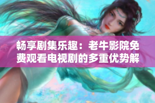 畅享剧集乐趣：老牛影院免费观看电视剧的多重优势解析