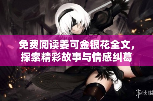 免费阅读姜可金银花全文，探索精彩故事与情感纠葛