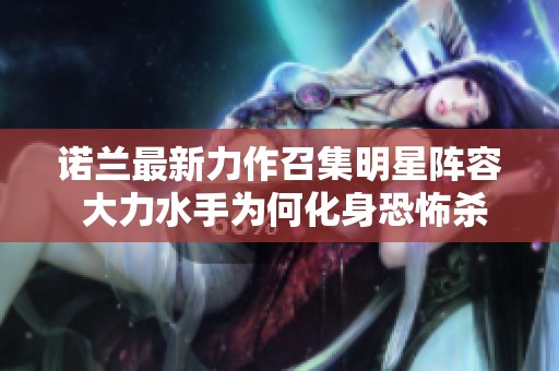 诺兰最新力作召集明星阵容 大力水手为何化身恐怖杀手引发热议