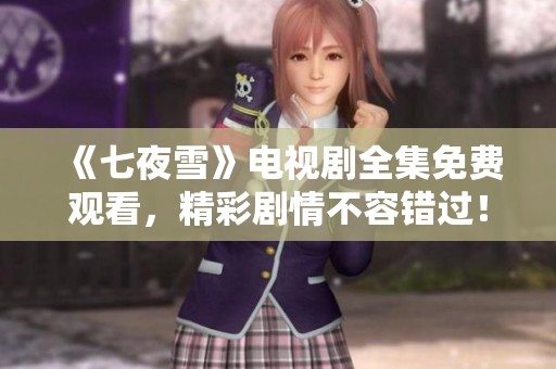 《七夜雪》电视剧全集免费观看，精彩剧情不容错过！