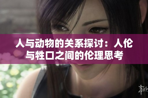 人与动物的关系探讨：人伦与牲口之间的伦理思考
