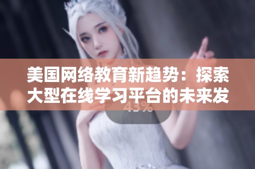 美国网络教育新趋势：探索大型在线学习平台的未来发展新机遇