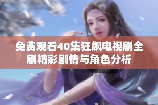 免费观看40集狂飙电视剧全剧精彩剧情与角色分析