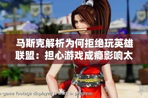 马斯克解析为何拒绝玩英雄联盟：担心游戏成瘾影响太空探索事业