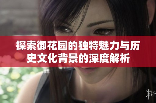探索御花园的独特魅力与历史文化背景的深度解析
