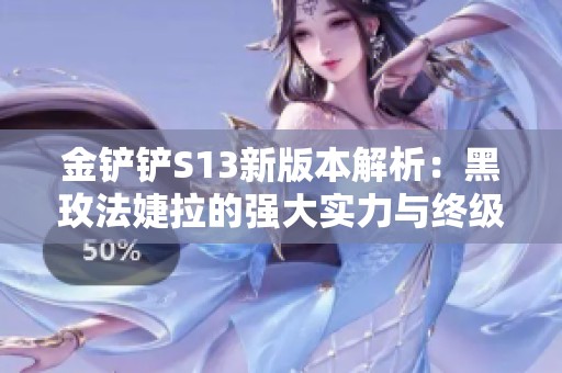 金铲铲S13新版本解析：黑玫法婕拉的强大实力与终级英雄不逊于三星三费卡
