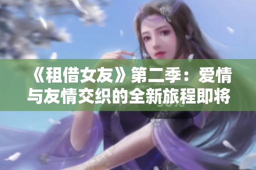 《租借女友》第二季：爱情与友情交织的全新旅程即将开启