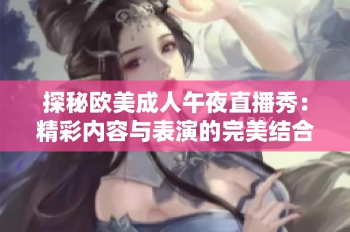 探秘欧美成人午夜直播秀：精彩内容与表演的完美结合