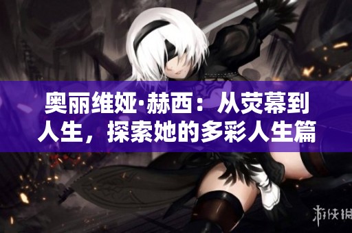 奥丽维娅·赫西：从荧幕到人生，探索她的多彩人生篇章