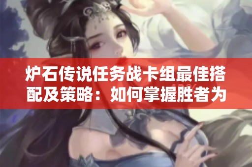 炉石传说任务战卡组最佳搭配及策略：如何掌握胜者为王的新组合技巧