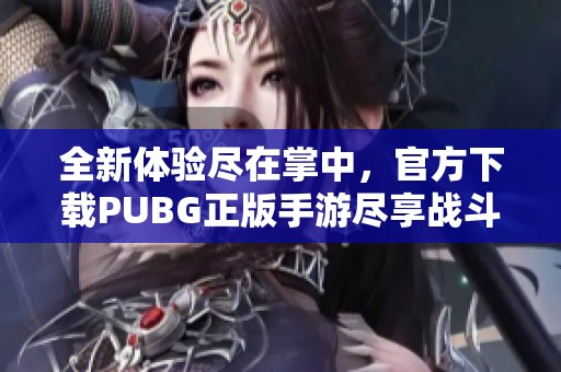全新体验尽在掌中，官方下载PUBG正版手游尽享战斗乐趣