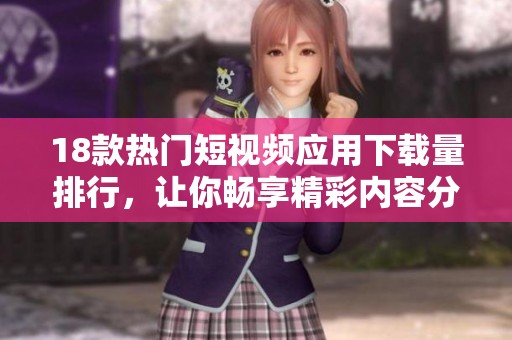 18款热门短视频应用下载量排行，让你畅享精彩内容分享体验