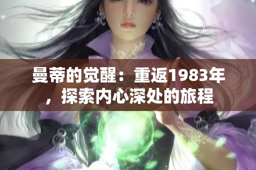 曼蒂的觉醒：重返1983年，探索内心深处的旅程