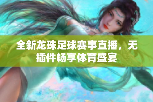 全新龙珠足球赛事直播，无插件畅享体育盛宴