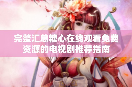 完整汇总糖心在线观看免费资源的电视剧推荐指南