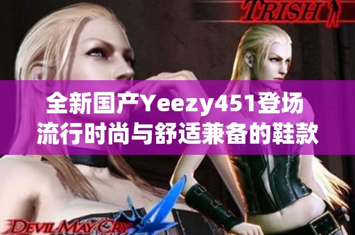 全新国产Yeezy451登场 流行时尚与舒适兼备的鞋款推荐