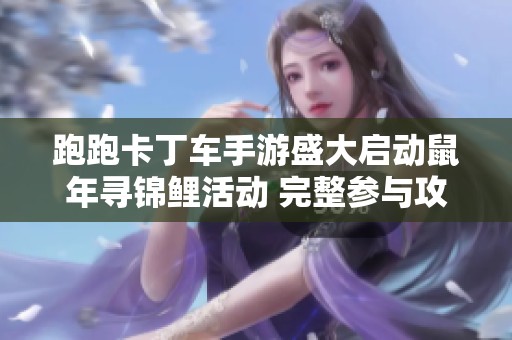 跑跑卡丁车手游盛大启动鼠年寻锦鲤活动 完整参与攻略及活动详情一览