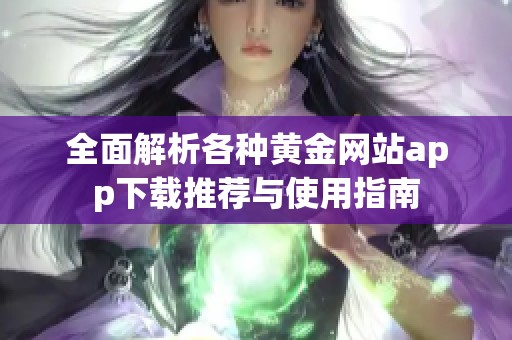 全面解析各种黄金网站app下载推荐与使用指南