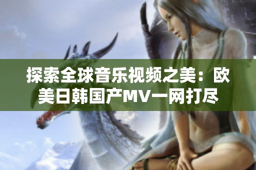 探索全球音乐视频之美：欧美日韩国产MV一网打尽