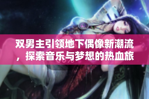双男主引领地下偶像新潮流，探索音乐与梦想的热血旅程
