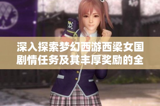 深入探索梦幻西游西梁女国剧情任务及其丰厚奖励的全面解析与攻略