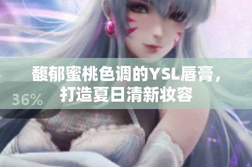 馥郁蜜桃色调的YSL唇膏，打造夏日清新妆容
