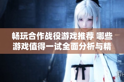 畅玩合作战役游戏推荐 哪些游戏值得一试全面分析与精选榜单