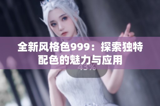 全新风格色999：探索独特配色的魅力与应用