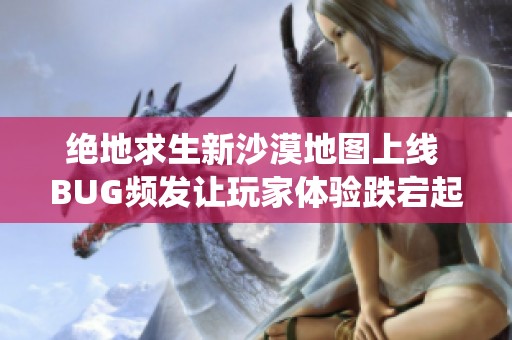 绝地求生新沙漠地图上线 BUG频发让玩家体验跌宕起伏的神仙对决