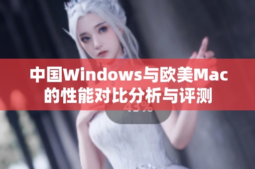中国Windows与欧美Mac的性能对比分析与评测