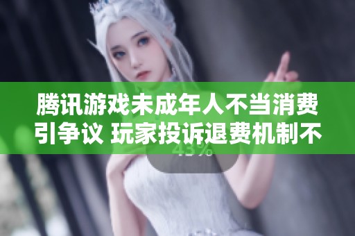 腾讯游戏未成年人不当消费引争议 玩家投诉退费机制不完善亟待改进