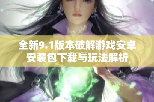 全新9.1版本破解游戏安卓安装包下载与玩法解析