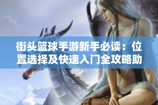 街头篮球手游新手必读：位置选择及快速入门全攻略助你轻松上手