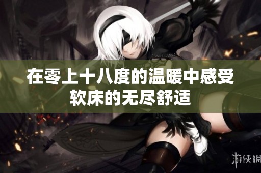 在零上十八度的温暖中感受软床的无尽舒适