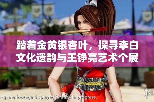 踏着金黄银杏叶，探寻李白文化遗韵与王铮亮艺术个展的丰厚果实