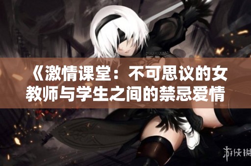 《激情课堂：不可思议的女教师与学生之间的禁忌爱情》