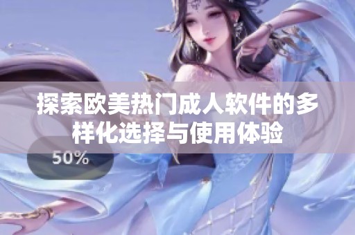 探索欧美热门成人软件的多样化选择与使用体验