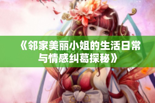 《邻家美丽小姐的生活日常与情感纠葛探秘》